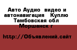 Авто Аудио, видео и автонавигация - Куплю. Тамбовская обл.,Моршанск г.